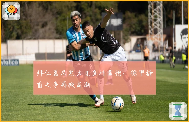 拜仁慕尼黑力克多特蒙德，德甲榜首之争再掀高潮