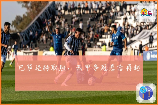 巴萨逆转取胜，西甲争冠悬念再起