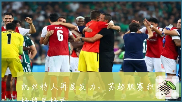 凯尔特人再度发力，苏超联赛积分榜稳居榜首