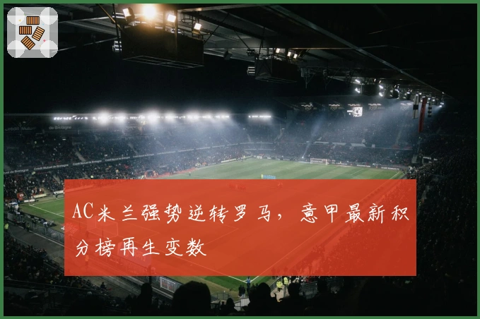 AC米兰强势逆转罗马，意甲最新积分榜再生变数