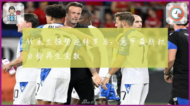 AC米兰强势逆转罗马，意甲最新积分榜再生变数