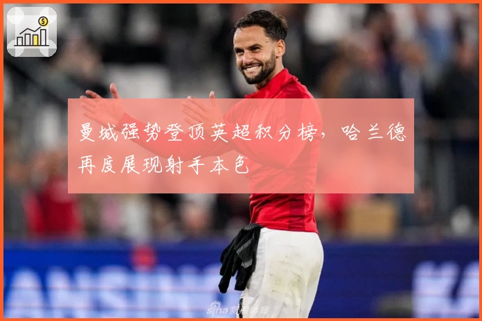 曼城强势登顶英超积分榜，哈兰德再度展现射手本色