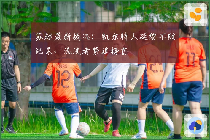 苏超最新战况：凯尔特人延续不败纪录，流浪者紧追榜首