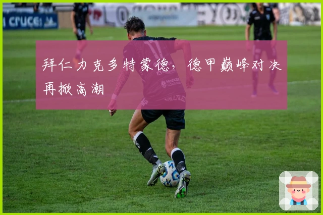 拜仁力克多特蒙德，德甲巅峰对决再掀高潮