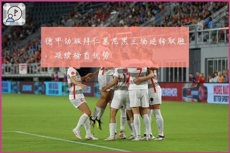 德甲劲旅拜仁慕尼黑主场逆转取胜，延续榜首优势