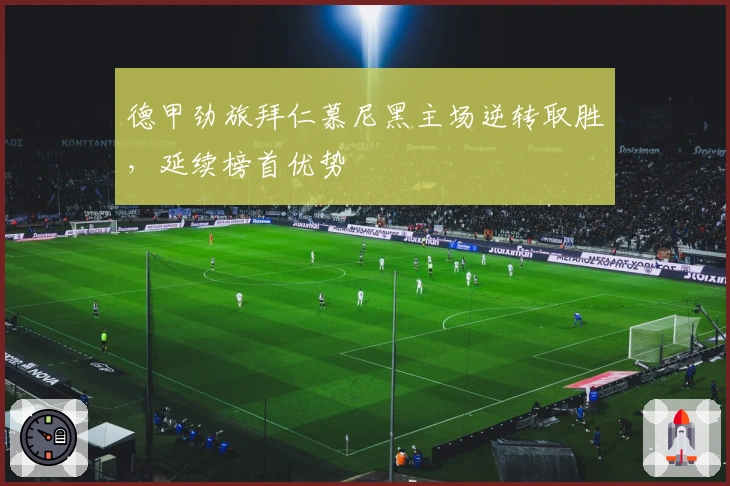 德甲劲旅拜仁慕尼黑主场逆转取胜，延续榜首优势