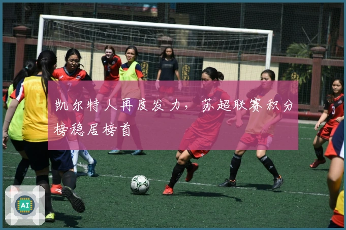 凯尔特人再度发力，苏超联赛积分榜稳居榜首