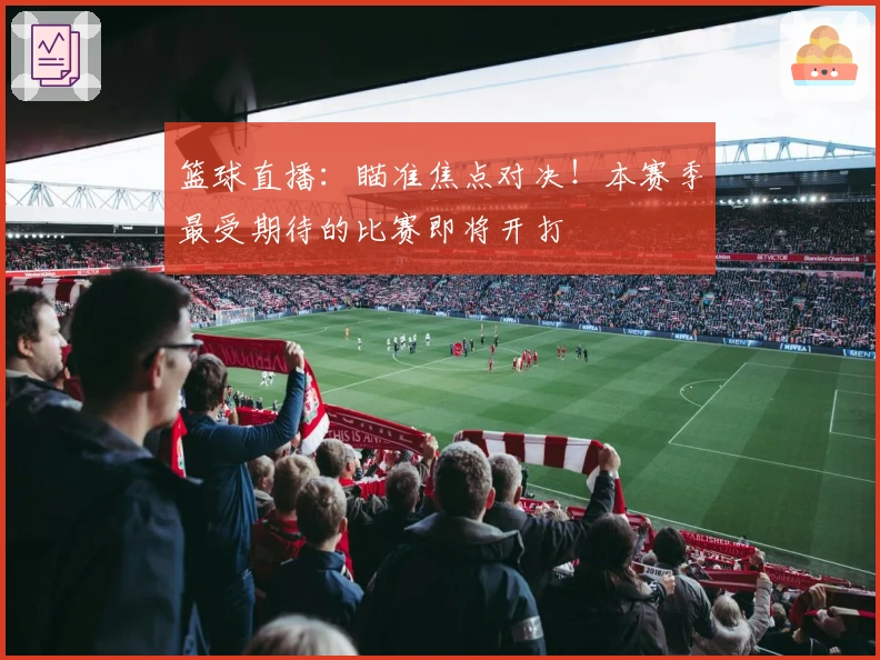 篮球直播：瞄准焦点对决！本赛季最受期待的比赛即将开打