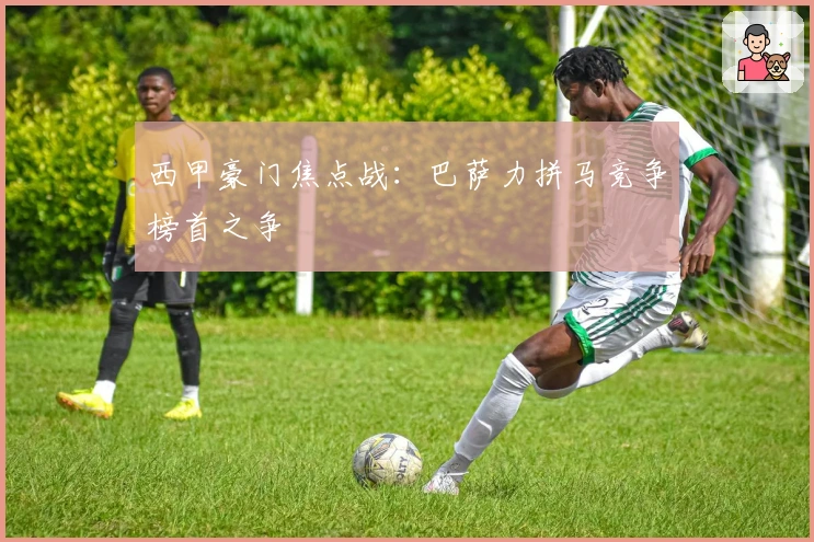 西甲豪门焦点战：巴萨力拼马竞争榜首之争