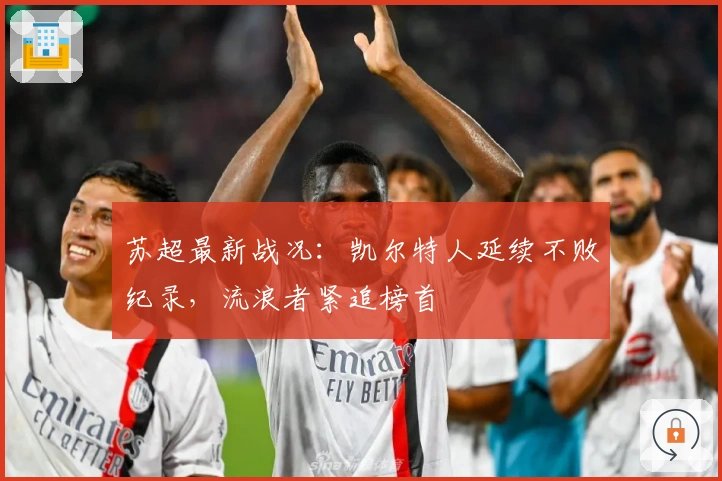 苏超最新战况：凯尔特人延续不败纪录，流浪者紧追榜首